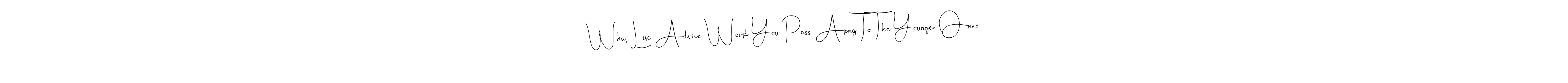 You should practise on your own different ways (Andilay-7BmLP) to write your name (What Life Advice Would You Pass Along To The Younger Ones) in signature. don't let someone else do it for you. What Life Advice Would You Pass Along To The Younger Ones signature style 4 images and pictures png