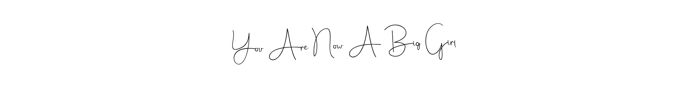 How to make You Are Now A Big Girl signature? Andilay-7BmLP is a professional autograph style. Create handwritten signature for You Are Now A Big Girl name. You Are Now A Big Girl signature style 4 images and pictures png