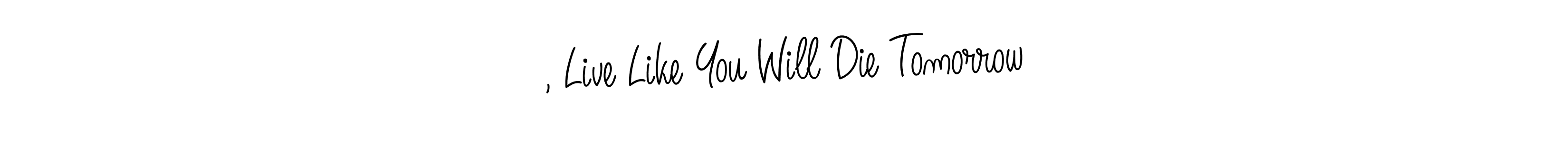 Make a beautiful signature design for name , Live Like You Will Die Tomorrow. Use this online signature maker to create a handwritten signature for free. , Live Like You Will Die Tomorrow signature style 5 images and pictures png