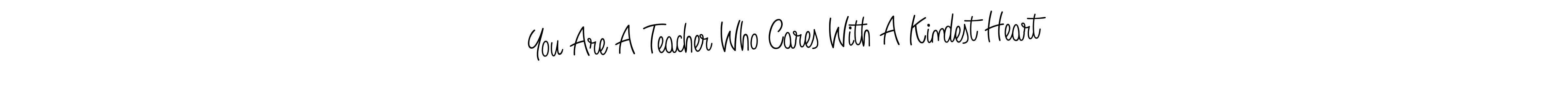 Make a beautiful signature design for name You Are A Teacher Who Cares With A Kindest Heart. Use this online signature maker to create a handwritten signature for free. You Are A Teacher Who Cares With A Kindest Heart signature style 5 images and pictures png