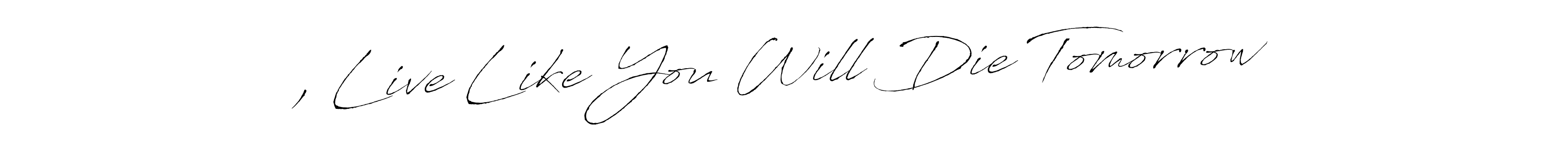 Also we have , Live Like You Will Die Tomorrow name is the best signature style. Create professional handwritten signature collection using Antro_Vectra autograph style. , Live Like You Will Die Tomorrow signature style 6 images and pictures png