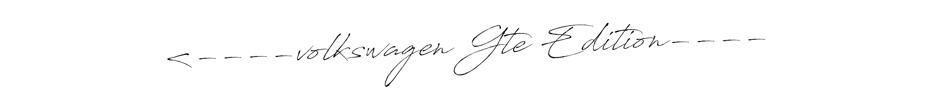 Design your own signature with our free online signature maker. With this signature software, you can create a handwritten (Antro_Vectra) signature for name <----volkswagen Gte Edition----. <----volkswagen Gte Edition---- signature style 6 images and pictures png