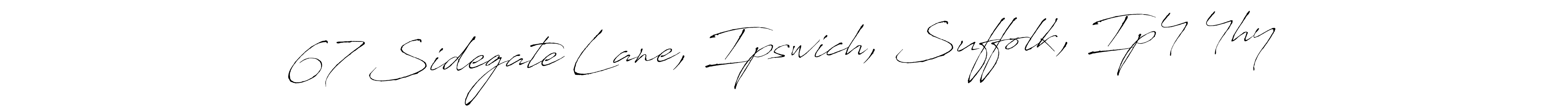 Make a beautiful signature design for name 67 Sidegate Lane, Ipswich, Suffolk, Ip4 4hy. With this signature (Antro_Vectra) style, you can create a handwritten signature for free. 67 Sidegate Lane, Ipswich, Suffolk, Ip4 4hy signature style 6 images and pictures png