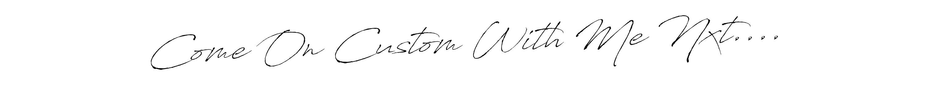 Similarly Antro_Vectra is the best handwritten signature design. Signature creator online .You can use it as an online autograph creator for name Come On Custom With Me Nxt..... Come On Custom With Me Nxt.... signature style 6 images and pictures png