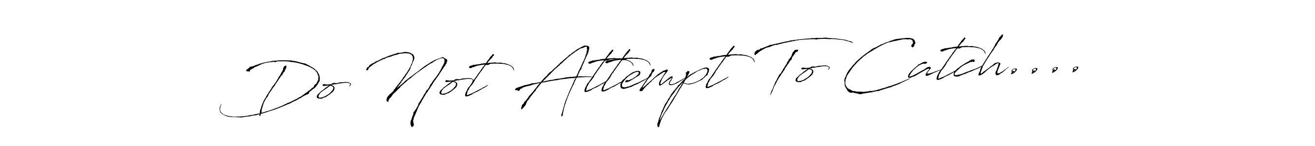 Also You can easily find your signature by using the search form. We will create Do Not Attempt To Catch.... name handwritten signature images for you free of cost using Antro_Vectra sign style. Do Not Attempt To Catch.... signature style 6 images and pictures png