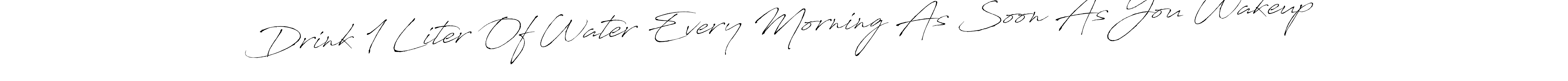 Design your own signature with our free online signature maker. With this signature software, you can create a handwritten (Antro_Vectra) signature for name Drink 1 Liter Of Water Every Morning As Soon As You Wakeup. Drink 1 Liter Of Water Every Morning As Soon As You Wakeup signature style 6 images and pictures png