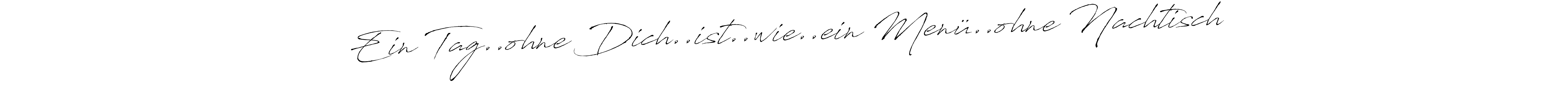 Make a short Ein Tag..ohne Dich..ist..wie..ein Menü..ohne Nachtisch signature style. Manage your documents anywhere anytime using Antro_Vectra. Create and add eSignatures, submit forms, share and send files easily. Ein Tag..ohne Dich..ist..wie..ein Menü..ohne Nachtisch signature style 6 images and pictures png