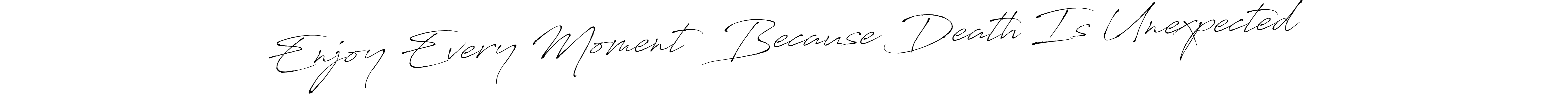 The best way (Antro_Vectra) to make a short signature is to pick only two or three words in your name. The name Enjoy Every Moment  Because Death Is Unexpected include a total of six letters. For converting this name. Enjoy Every Moment  Because Death Is Unexpected signature style 6 images and pictures png