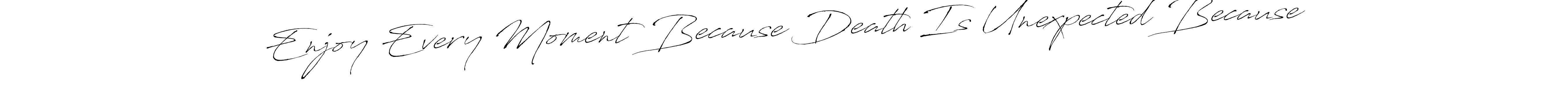 You can use this online signature creator to create a handwritten signature for the name Enjoy Every Moment Because Death Is Unexpected Because. This is the best online autograph maker. Enjoy Every Moment Because Death Is Unexpected Because signature style 6 images and pictures png