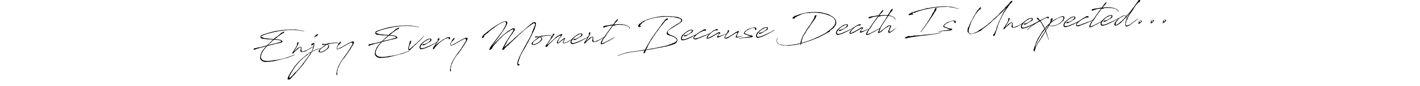 This is the best signature style for the Enjoy Every Moment Because Death Is Unexpected... name. Also you like these signature font (Antro_Vectra). Mix name signature. Enjoy Every Moment Because Death Is Unexpected... signature style 6 images and pictures png