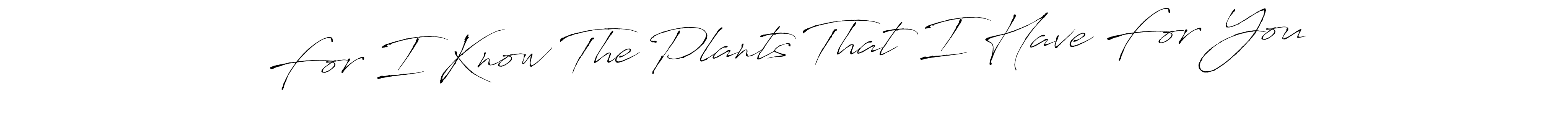 Make a short For I Know The Plants That I Have For You signature style. Manage your documents anywhere anytime using Antro_Vectra. Create and add eSignatures, submit forms, share and send files easily. For I Know The Plants That I Have For You signature style 6 images and pictures png
