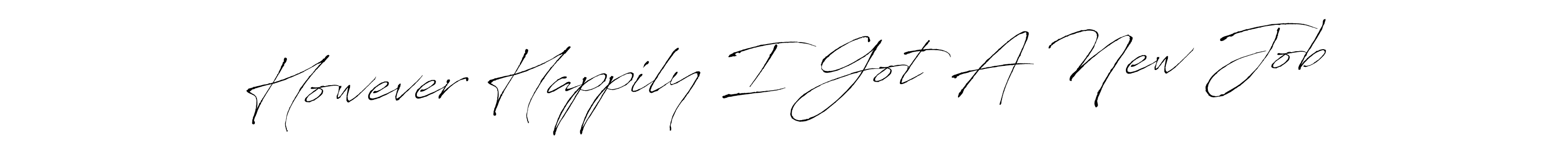 Similarly Antro_Vectra is the best handwritten signature design. Signature creator online .You can use it as an online autograph creator for name However Happily I Got A New Job. However Happily I Got A New Job signature style 6 images and pictures png
