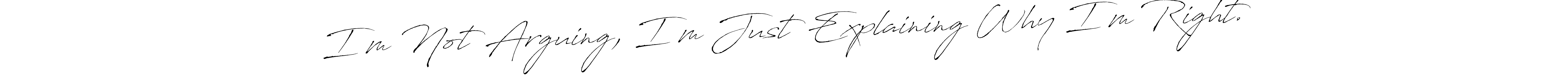 Check out images of Autograph of I’m Not Arguing, I’m Just Explaining Why I’m Right. name. Actor I’m Not Arguing, I’m Just Explaining Why I’m Right. Signature Style. Antro_Vectra is a professional sign style online. I’m Not Arguing, I’m Just Explaining Why I’m Right. signature style 6 images and pictures png