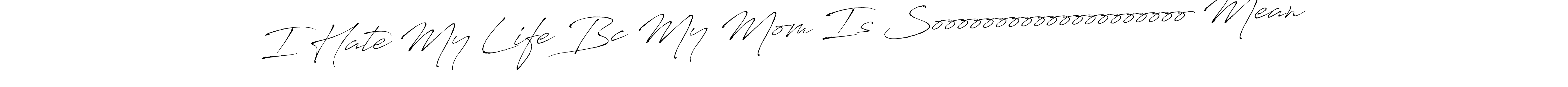 Create a beautiful signature design for name I Hate My Life Bc My Mom Is Soooooooooooooooooooo Mean. With this signature (Antro_Vectra) fonts, you can make a handwritten signature for free. I Hate My Life Bc My Mom Is Soooooooooooooooooooo Mean signature style 6 images and pictures png