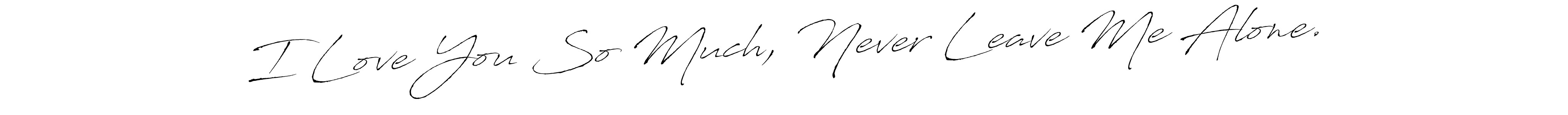 Make a beautiful signature design for name I Love You So Much, Never Leave Me Alone.. Use this online signature maker to create a handwritten signature for free. I Love You So Much, Never Leave Me Alone. signature style 6 images and pictures png