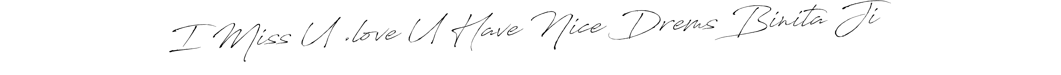 Design your own signature with our free online signature maker. With this signature software, you can create a handwritten (Antro_Vectra) signature for name I Miss U .love U Have Nice Drems Binita Ji. I Miss U .love U Have Nice Drems Binita Ji signature style 6 images and pictures png