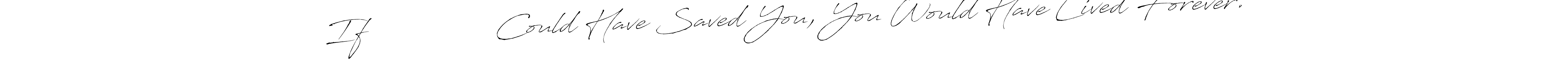 Similarly Antro_Vectra is the best handwritten signature design. Signature creator online .You can use it as an online autograph creator for name If                Could Have Saved You, You Would Have Lived Forever.. If                Could Have Saved You, You Would Have Lived Forever. signature style 6 images and pictures png