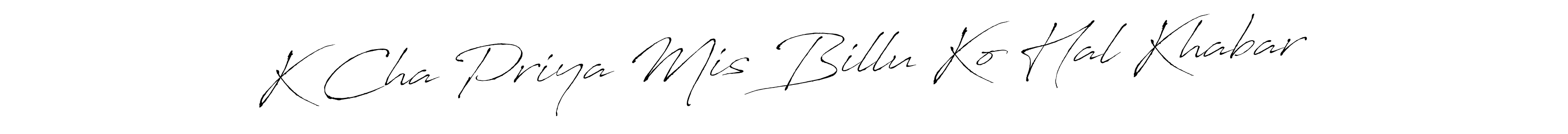 Make a beautiful signature design for name K Cha Priya Mis Billu Ko Hal Khabar. With this signature (Antro_Vectra) style, you can create a handwritten signature for free. K Cha Priya Mis Billu Ko Hal Khabar signature style 6 images and pictures png