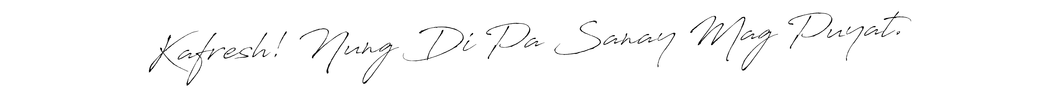 How to make Kafresh! Nung Di Pa Sanay Mag Puyat. name signature. Use Antro_Vectra style for creating short signs online. This is the latest handwritten sign. Kafresh! Nung Di Pa Sanay Mag Puyat. signature style 6 images and pictures png