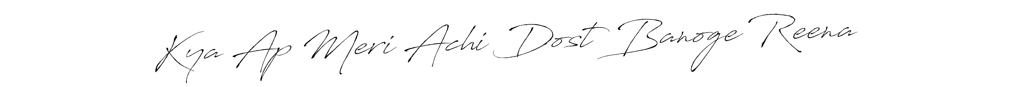 Make a beautiful signature design for name Kya Ap Meri Achi Dost Banoge Reena . With this signature (Antro_Vectra) style, you can create a handwritten signature for free. Kya Ap Meri Achi Dost Banoge Reena  signature style 6 images and pictures png