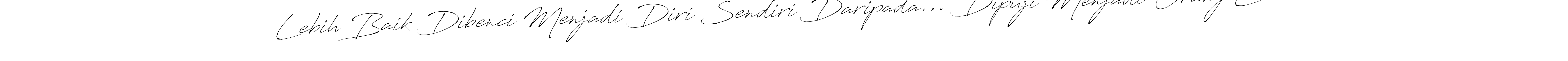 How to make Lebih Baik Dibenci Menjadi Diri Sendiri Daripada... Dipuji Menjadi Orang Lain name signature. Use Antro_Vectra style for creating short signs online. This is the latest handwritten sign. Lebih Baik Dibenci Menjadi Diri Sendiri Daripada... Dipuji Menjadi Orang Lain signature style 6 images and pictures png