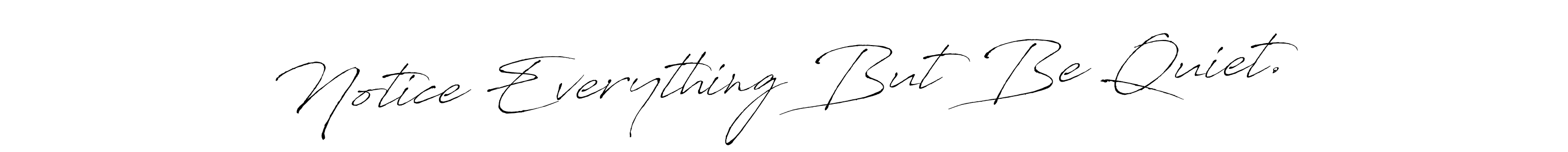 This is the best signature style for the Notice Everything But Be Quiet. name. Also you like these signature font (Antro_Vectra). Mix name signature. Notice Everything But Be Quiet. signature style 6 images and pictures png