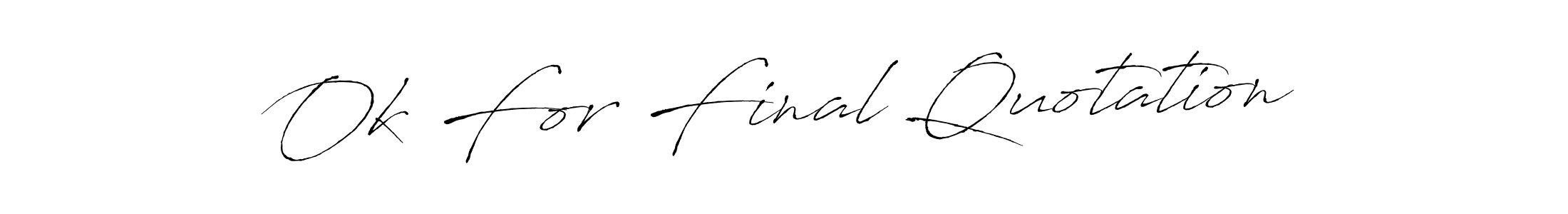 Make a beautiful signature design for name Ok For Final Quotation. With this signature (Antro_Vectra) style, you can create a handwritten signature for free. Ok For Final Quotation signature style 6 images and pictures png