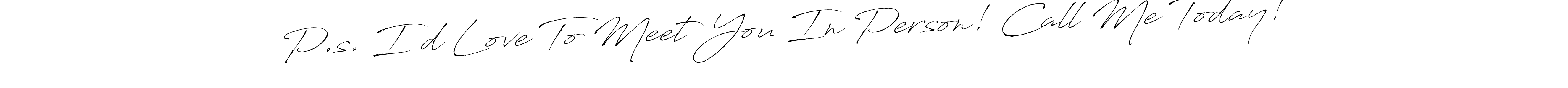 Make a short P.s. I’d Love To Meet You In Person! Call Me Today! signature style. Manage your documents anywhere anytime using Antro_Vectra. Create and add eSignatures, submit forms, share and send files easily. P.s. I’d Love To Meet You In Person! Call Me Today! signature style 6 images and pictures png