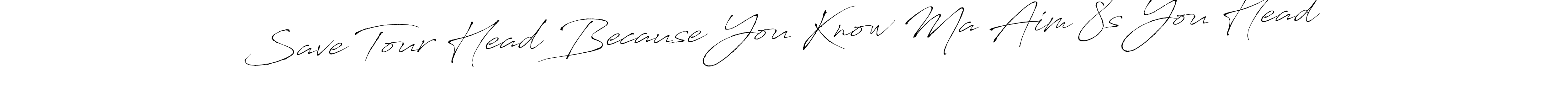 Make a beautiful signature design for name Save Tour Head Because You Know Ma Aim 8s You Head. With this signature (Antro_Vectra) style, you can create a handwritten signature for free. Save Tour Head Because You Know Ma Aim 8s You Head signature style 6 images and pictures png