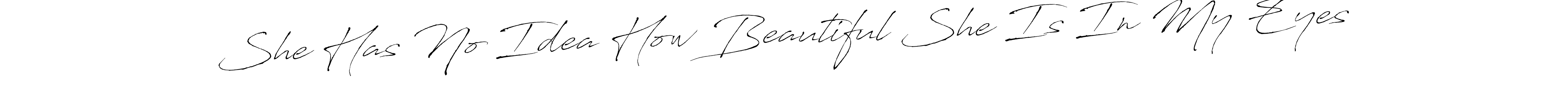 You should practise on your own different ways (Antro_Vectra) to write your name (She Has No Idea How Beautiful She Is In My Eyes) in signature. don't let someone else do it for you. She Has No Idea How Beautiful She Is In My Eyes signature style 6 images and pictures png