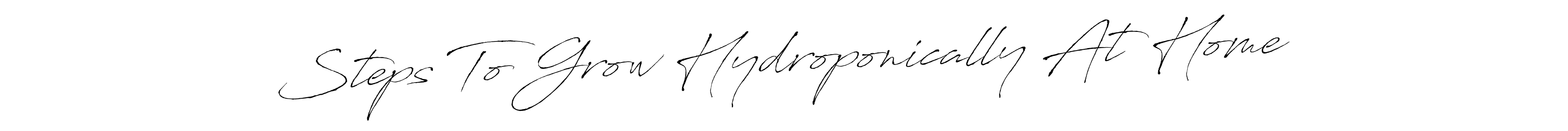 The best way (Antro_Vectra) to make a short signature is to pick only two or three words in your name. The name Steps To Grow Hydroponically At Home include a total of six letters. For converting this name. Steps To Grow Hydroponically At Home signature style 6 images and pictures png