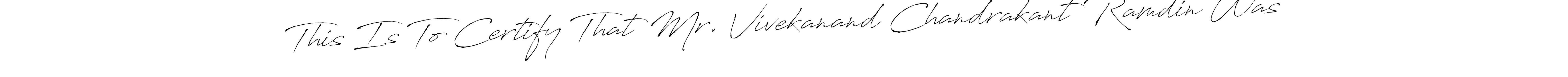 Create a beautiful signature design for name This Is To Certify That Mr. Vivekanand Chandrakant Ramdin Was. With this signature (Antro_Vectra) fonts, you can make a handwritten signature for free. This Is To Certify That Mr. Vivekanand Chandrakant Ramdin Was signature style 6 images and pictures png