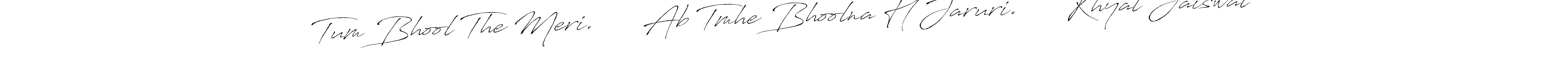 Create a beautiful signature design for name Tum Bhool The Meri.      Ab Tmhe Bhoolna H Jaruri.      Khyal Jaiswal. With this signature (Antro_Vectra) fonts, you can make a handwritten signature for free. Tum Bhool The Meri.      Ab Tmhe Bhoolna H Jaruri.      Khyal Jaiswal signature style 6 images and pictures png