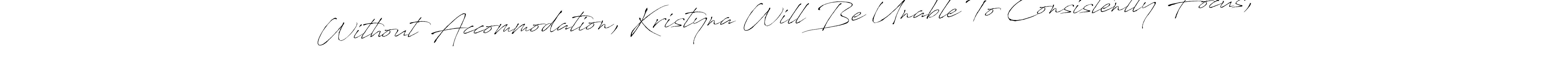 Make a beautiful signature design for name Without Accommodation, Kristyna Will Be Unable To Consistently Focus,. Use this online signature maker to create a handwritten signature for free. Without Accommodation, Kristyna Will Be Unable To Consistently Focus, signature style 6 images and pictures png