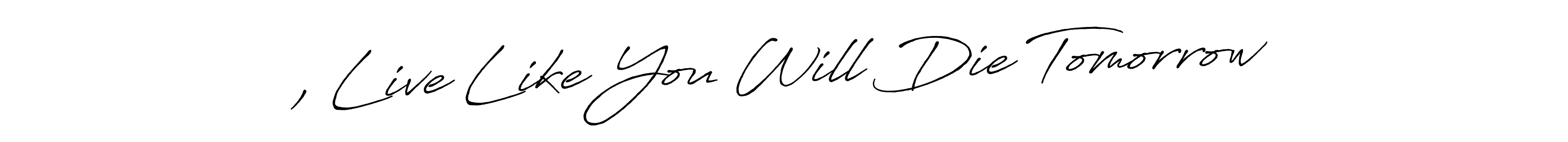 How to make , Live Like You Will Die Tomorrow signature? Antro_Vectra_Bolder is a professional autograph style. Create handwritten signature for , Live Like You Will Die Tomorrow name. , Live Like You Will Die Tomorrow signature style 7 images and pictures png