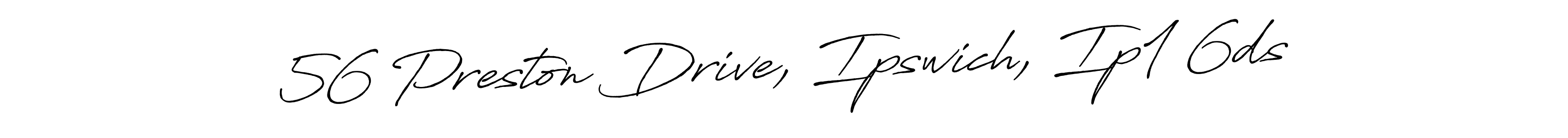 Make a short 56 Preston Drive, Ipswich, Ip1 6ds signature style. Manage your documents anywhere anytime using Antro_Vectra_Bolder. Create and add eSignatures, submit forms, share and send files easily. 56 Preston Drive, Ipswich, Ip1 6ds signature style 7 images and pictures png