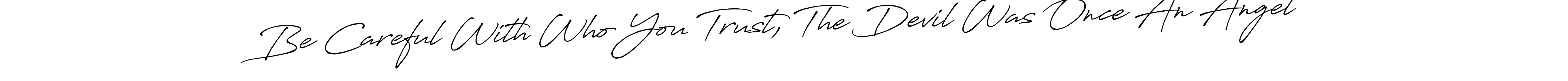 Design your own signature with our free online signature maker. With this signature software, you can create a handwritten (Antro_Vectra_Bolder) signature for name Be Careful With Who You Trust, The Devil Was Once An Angel. Be Careful With Who You Trust, The Devil Was Once An Angel signature style 7 images and pictures png