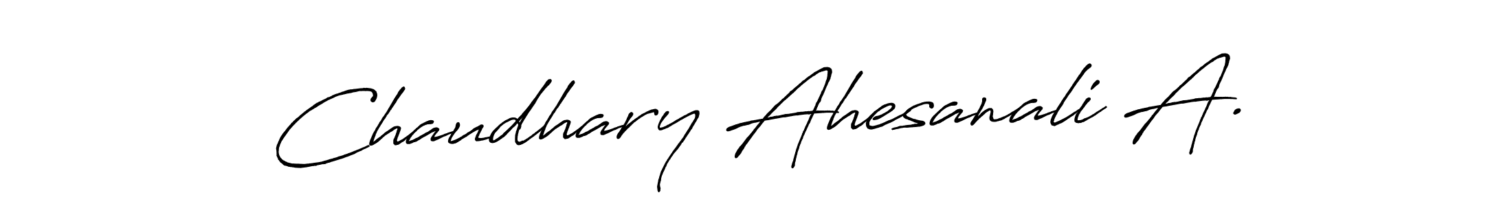 You should practise on your own different ways (Antro_Vectra_Bolder) to write your name (Chaudhary Ahesanali A.) in signature. don't let someone else do it for you. Chaudhary Ahesanali A. signature style 7 images and pictures png