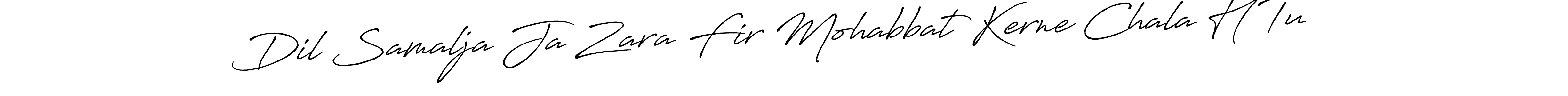 Make a short Dil Samalja Ja Zara Fir Mohabbat Kerne Chala H Tu signature style. Manage your documents anywhere anytime using Antro_Vectra_Bolder. Create and add eSignatures, submit forms, share and send files easily. Dil Samalja Ja Zara Fir Mohabbat Kerne Chala H Tu signature style 7 images and pictures png