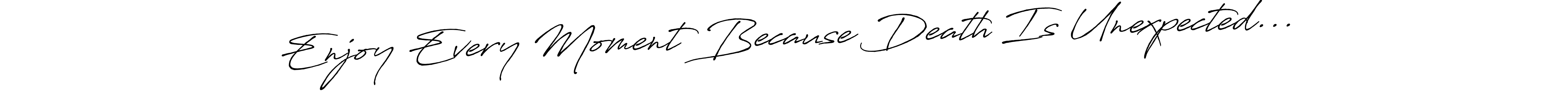 Also You can easily find your signature by using the search form. We will create Enjoy Every Moment Because Death Is Unexpected... name handwritten signature images for you free of cost using Antro_Vectra_Bolder sign style. Enjoy Every Moment Because Death Is Unexpected... signature style 7 images and pictures png