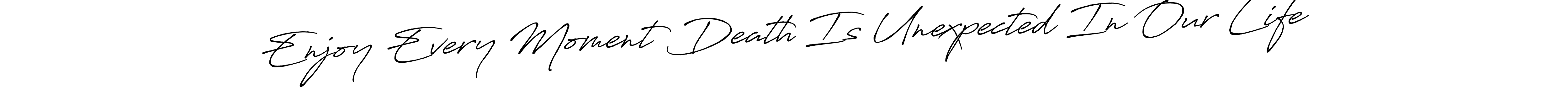 Make a beautiful signature design for name Enjoy Every Moment Death Is Unexpected In Our Life. Use this online signature maker to create a handwritten signature for free. Enjoy Every Moment Death Is Unexpected In Our Life signature style 7 images and pictures png