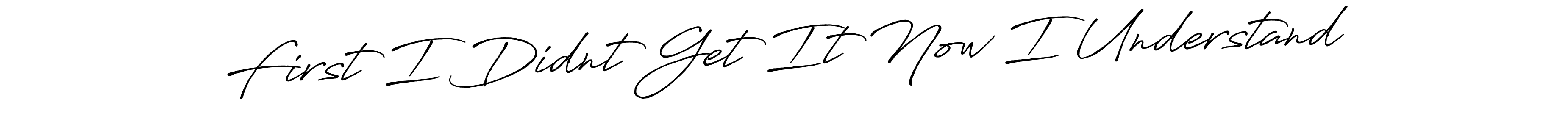 This is the best signature style for the First I Didnt Get It Now I Understand name. Also you like these signature font (Antro_Vectra_Bolder). Mix name signature. First I Didnt Get It Now I Understand signature style 7 images and pictures png