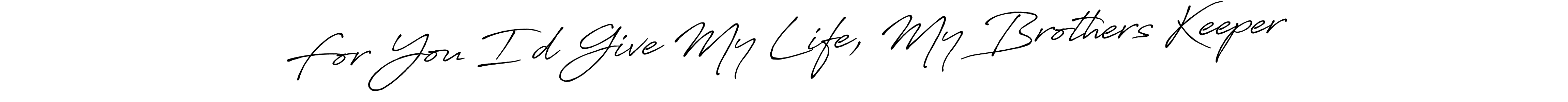 Similarly Antro_Vectra_Bolder is the best handwritten signature design. Signature creator online .You can use it as an online autograph creator for name For You I’d Give My Life, My Brothers Keeper. For You I’d Give My Life, My Brothers Keeper signature style 7 images and pictures png