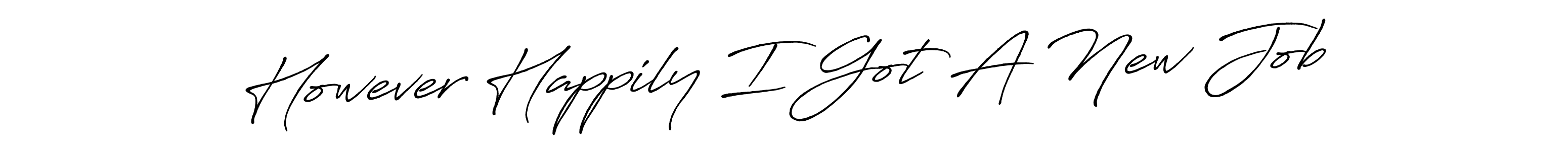 You should practise on your own different ways (Antro_Vectra_Bolder) to write your name (However Happily I Got A New Job) in signature. don't let someone else do it for you. However Happily I Got A New Job signature style 7 images and pictures png