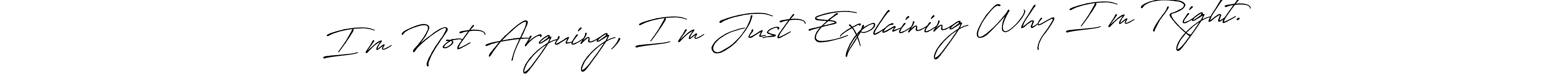 See photos of I’m Not Arguing, I’m Just Explaining Why I’m Right. official signature by Spectra . Check more albums & portfolios. Read reviews & check more about Antro_Vectra_Bolder font. I’m Not Arguing, I’m Just Explaining Why I’m Right. signature style 7 images and pictures png