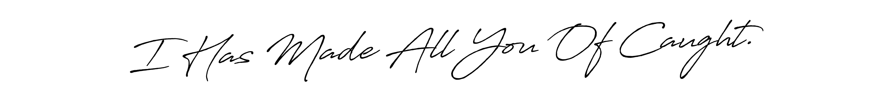 The best way (Antro_Vectra_Bolder) to make a short signature is to pick only two or three words in your name. The name I Has Made All You Of Caught. include a total of six letters. For converting this name. I Has Made All You Of Caught. signature style 7 images and pictures png