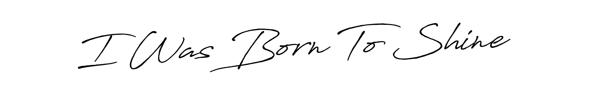 Once you've used our free online signature maker to create your best signature Antro_Vectra_Bolder style, it's time to enjoy all of the benefits that I Was Born To Shine name signing documents. I Was Born To Shine signature style 7 images and pictures png