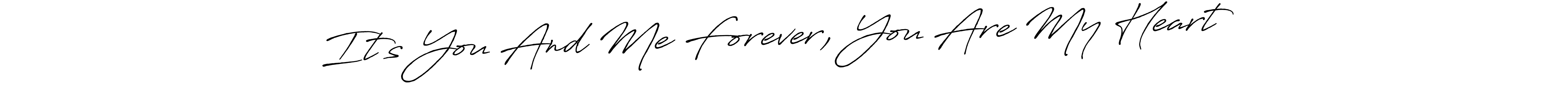 How to make It’s You And Me Forever, You Are My Heart ❤️ signature? Antro_Vectra_Bolder is a professional autograph style. Create handwritten signature for It’s You And Me Forever, You Are My Heart ❤️ name. It’s You And Me Forever, You Are My Heart ❤️ signature style 7 images and pictures png