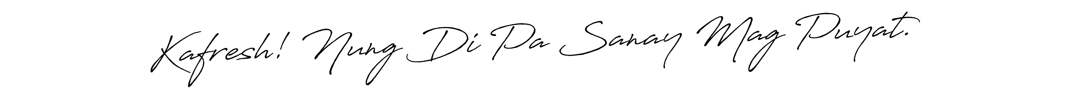 How to make Kafresh! Nung Di Pa Sanay Mag Puyat. signature? Antro_Vectra_Bolder is a professional autograph style. Create handwritten signature for Kafresh! Nung Di Pa Sanay Mag Puyat. name. Kafresh! Nung Di Pa Sanay Mag Puyat. signature style 7 images and pictures png