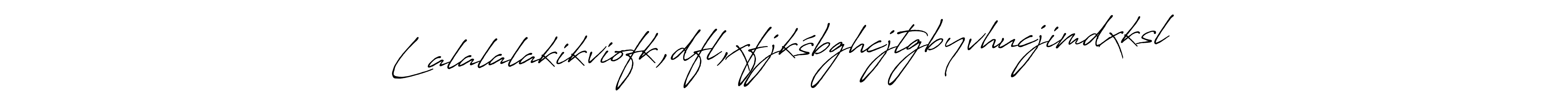 How to make Lalalalakikviofk,dfl,xfjkśbghcjtgbyvhucjimdxksl;lkjvhbxkmsl signature? Antro_Vectra_Bolder is a professional autograph style. Create handwritten signature for Lalalalakikviofk,dfl,xfjkśbghcjtgbyvhucjimdxksl;lkjvhbxkmsl name. Lalalalakikviofk,dfl,xfjkśbghcjtgbyvhucjimdxksl;lkjvhbxkmsl signature style 7 images and pictures png